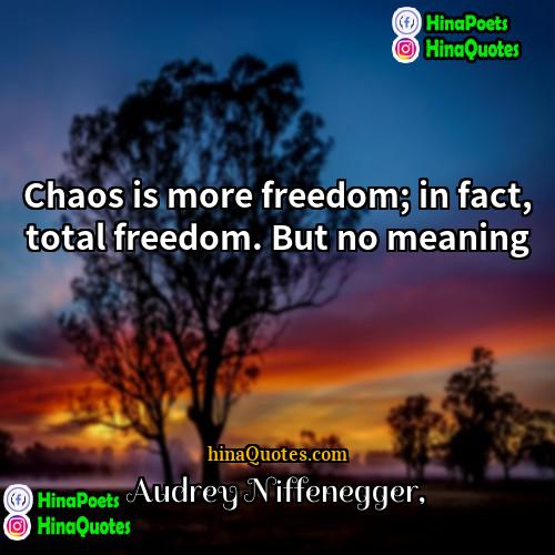 Audrey Niffenegger Quotes | Chaos is more freedom; in fact, total
